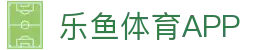 乐鱼app-乐鱼体育官方网站-leyusport